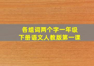 各组词两个字一年级下册语文人教版第一课