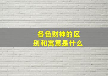 各色财神的区别和寓意是什么