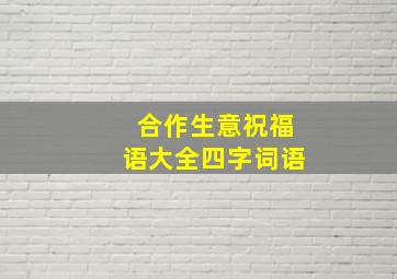 合作生意祝福语大全四字词语