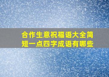 合作生意祝福语大全简短一点四字成语有哪些