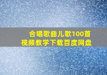 合唱歌曲儿歌100首视频教学下载百度网盘