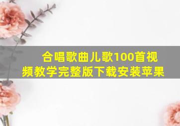 合唱歌曲儿歌100首视频教学完整版下载安装苹果