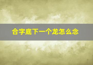 合字底下一个龙怎么念