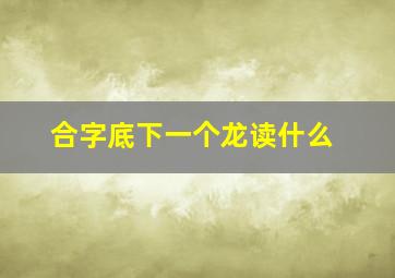 合字底下一个龙读什么