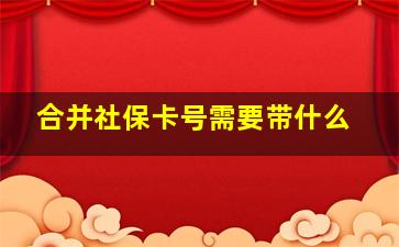 合并社保卡号需要带什么