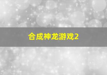 合成神龙游戏2