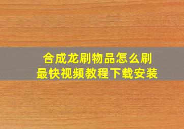 合成龙刷物品怎么刷最快视频教程下载安装