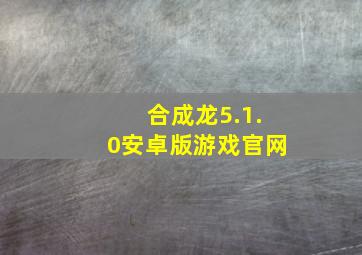 合成龙5.1.0安卓版游戏官网