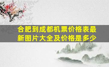 合肥到成都机票价格表最新图片大全及价格是多少