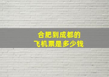 合肥到成都的飞机票是多少钱