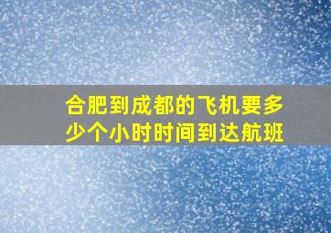 合肥到成都的飞机要多少个小时时间到达航班