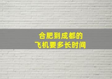 合肥到成都的飞机要多长时间