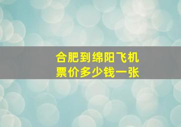 合肥到绵阳飞机票价多少钱一张