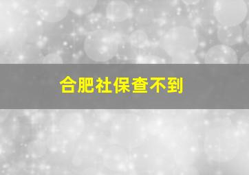 合肥社保查不到