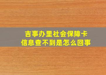 吉事办里社会保障卡信息查不到是怎么回事