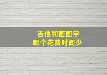 吉他和画画学哪个花费时间少