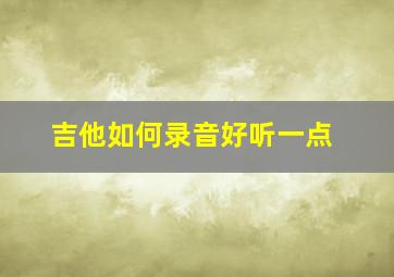 吉他如何录音好听一点