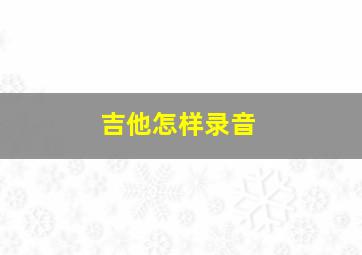 吉他怎样录音