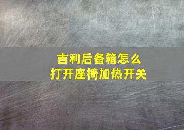 吉利后备箱怎么打开座椅加热开关