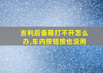 吉利后备箱打不开怎么办,车内按钮按也没用