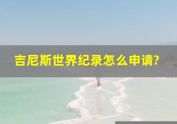 吉尼斯世界纪录怎么申请?