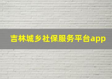 吉林城乡社保服务平台app