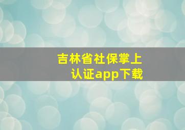 吉林省社保掌上认证app下载