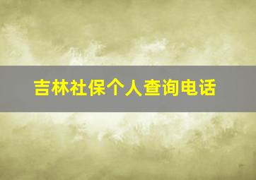 吉林社保个人查询电话