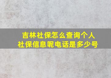 吉林社保怎么查询个人社保信息呢电话是多少号