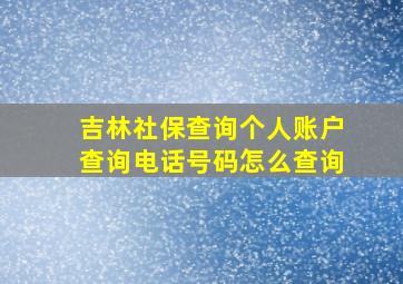 吉林社保查询个人账户查询电话号码怎么查询