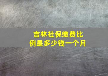 吉林社保缴费比例是多少钱一个月