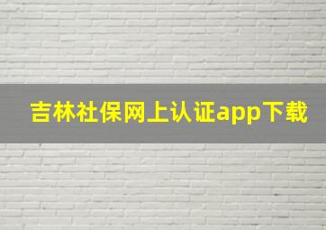 吉林社保网上认证app下载