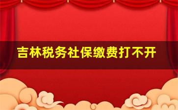 吉林税务社保缴费打不开