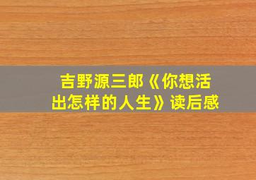 吉野源三郎《你想活出怎样的人生》读后感