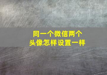 同一个微信两个头像怎样设置一样