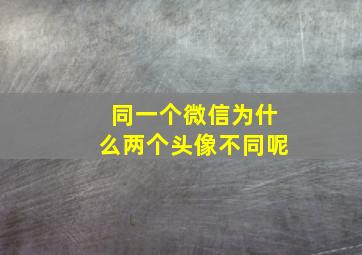 同一个微信为什么两个头像不同呢