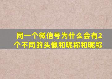 同一个微信号为什么会有2个不同的头像和昵称和昵称