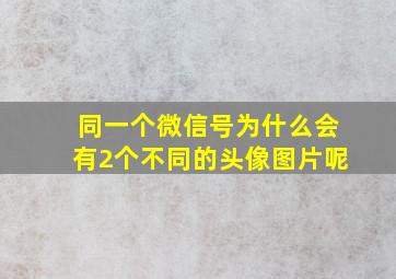 同一个微信号为什么会有2个不同的头像图片呢