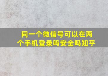 同一个微信号可以在两个手机登录吗安全吗知乎