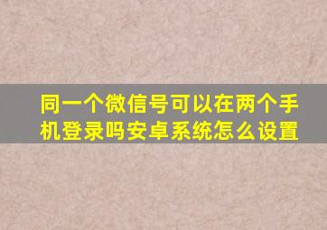 同一个微信号可以在两个手机登录吗安卓系统怎么设置