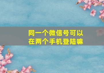 同一个微信号可以在两个手机登陆嘛