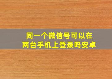 同一个微信号可以在两台手机上登录吗安卓