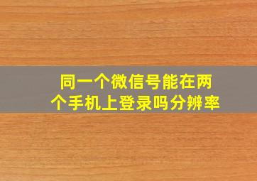 同一个微信号能在两个手机上登录吗分辨率