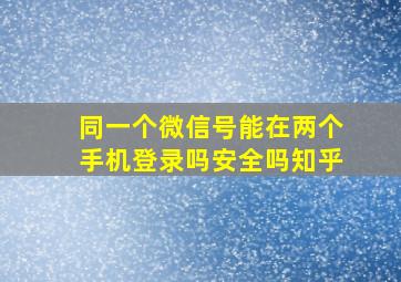 同一个微信号能在两个手机登录吗安全吗知乎