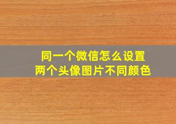 同一个微信怎么设置两个头像图片不同颜色