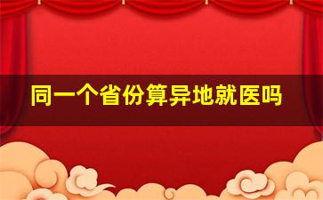 同一个省份算异地就医吗