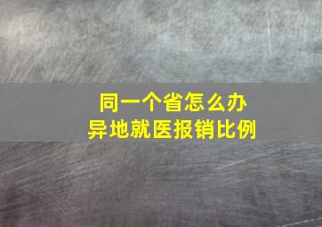 同一个省怎么办异地就医报销比例