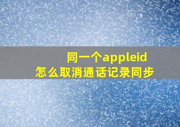 同一个appleid怎么取消通话记录同步