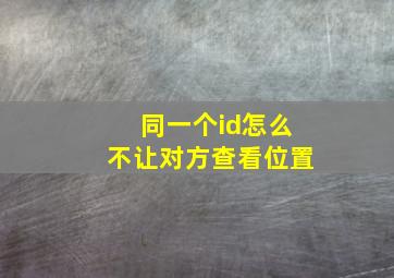 同一个id怎么不让对方查看位置