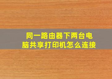 同一路由器下两台电脑共享打印机怎么连接